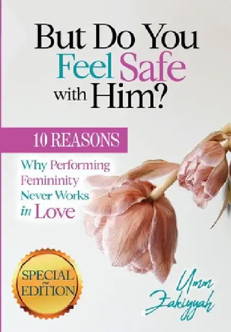 But Do You Feel Safe with Him?: 10 Reasons Why Performing Femininity Never Works in Love (Special Edition) by Zakiyyah, Umm