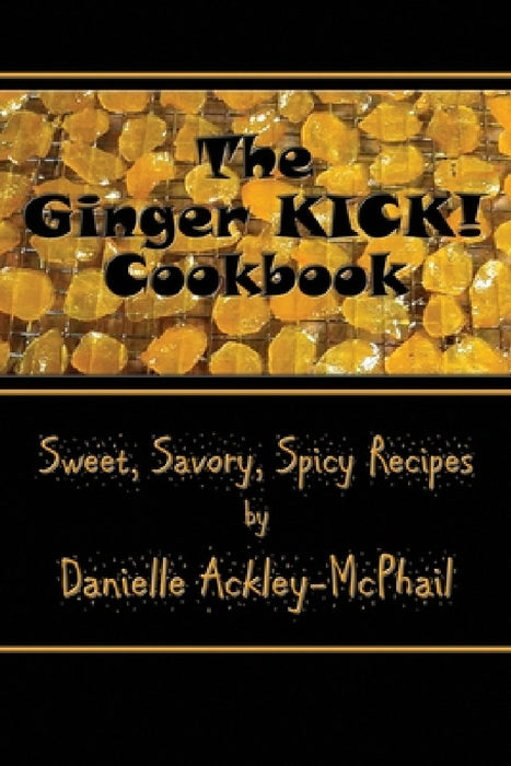 The Ginger KICK! Cookbook by Danielle Ackley-McPhail