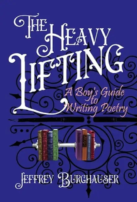 The Heavy Lifting: A Boy's Guide to Writing Poetry by Jeffrey Burghauser