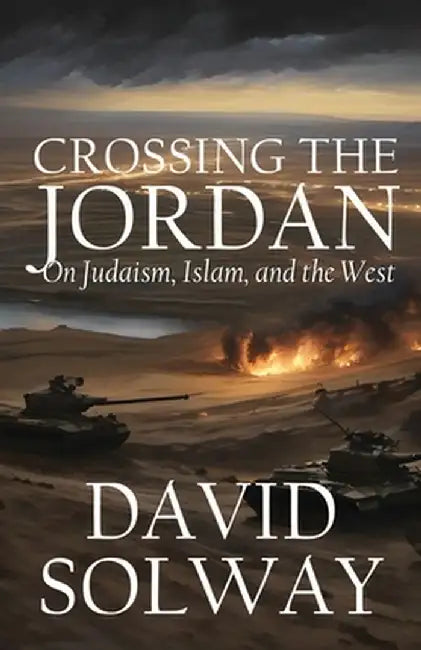 Crossing the Jordan: On Judaism, Islam, and the West by David Solway