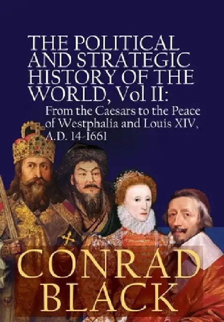 The Political and Strategic History of the World, Vol II: From the Caesars to the Peace of Westphalia and Louis XIV, A.D. 14-1661 by Conrad Black