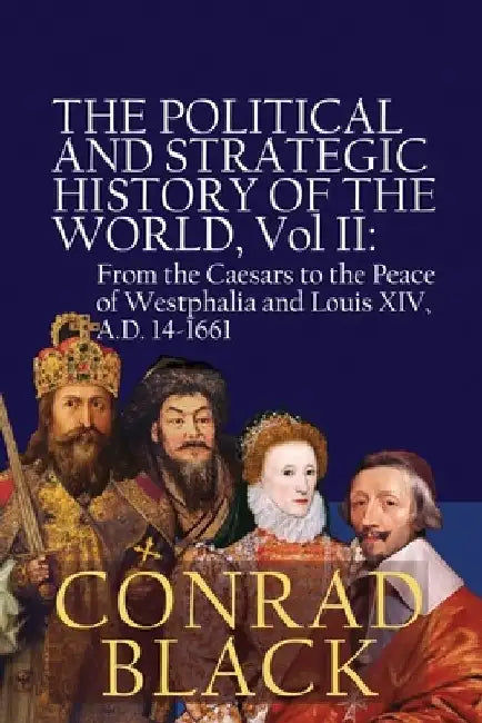 The Political and Strategic History of the World, Vol II: From the Caesars to the Peace of Westphalia and Louis XIV, A.D. 14-1661 by Conrad Black
