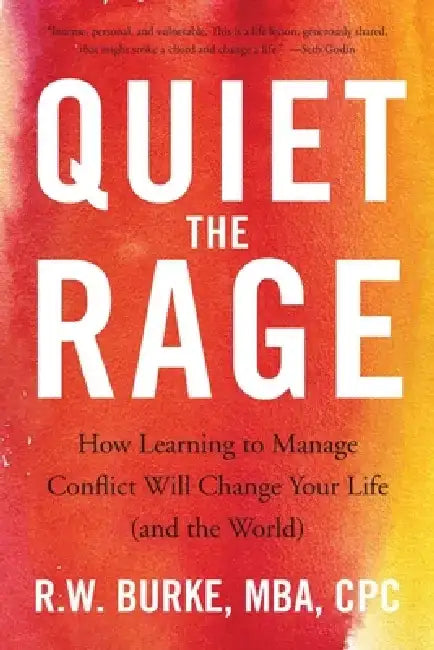 Quiet the Rage: How Learning to Manage Conflict Will Change Your Life (and the World) by R. W. Burke