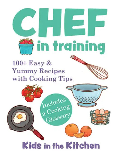 Chef in Training: 100+ Easy & Yummy Recipes with Cooking Tips by Kids In the Kitchen