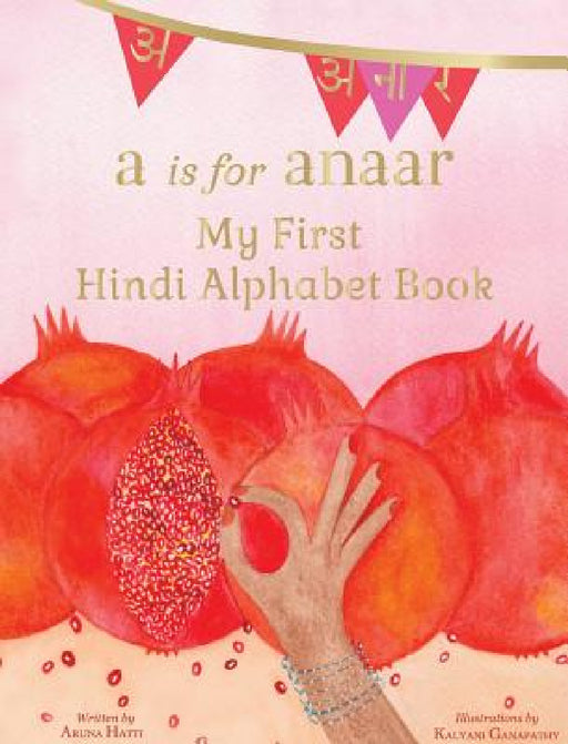 A is for Anaar: My First Hindi Alphabet Book by Aruna K. Hatti, Kalyani Ganapathy
