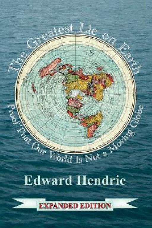 The Greatest Lie on Earth (Expanded Edition): Proof That Our World Is Not a Moving Globe by Edward Hendrie