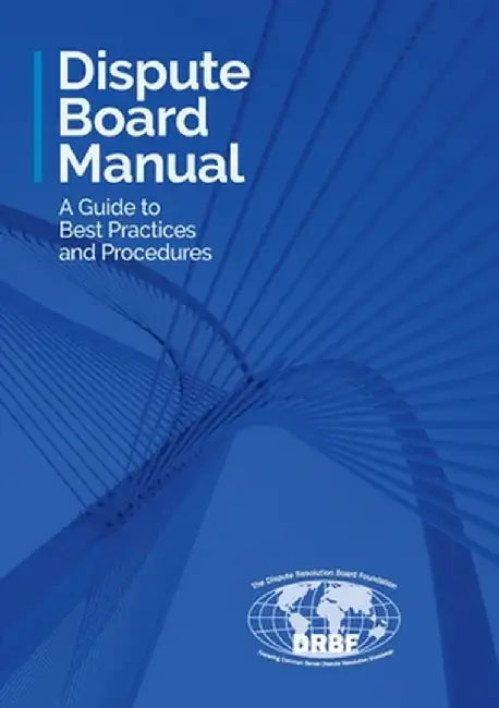 Dispute Board Manual: A Guide to Best Practices and Procedures by Dispute Resolution Board Foundation