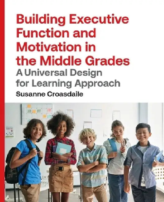 Building Executive Function and Motivation in the Middle Grades: A Universal Design for Learning Approach by Susanne Croasdaile