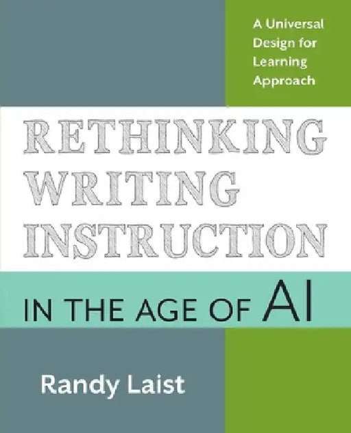 Rethinking Writing Instruction in the Age of AI: A Universal Design for Learning Approach by Randy Laist