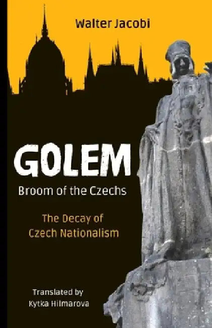 Golem The Broom of the Czechs: The Decay of Czech Nationalism by Kytka Hilmarova