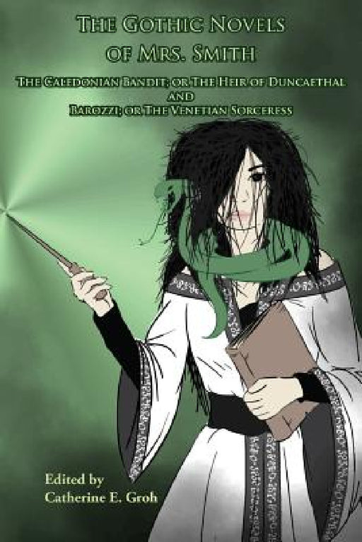 The Gothic Novels of Mrs. Smith: The Caledonian Bandit and Barozzi by Smith, Catherine E. Groh