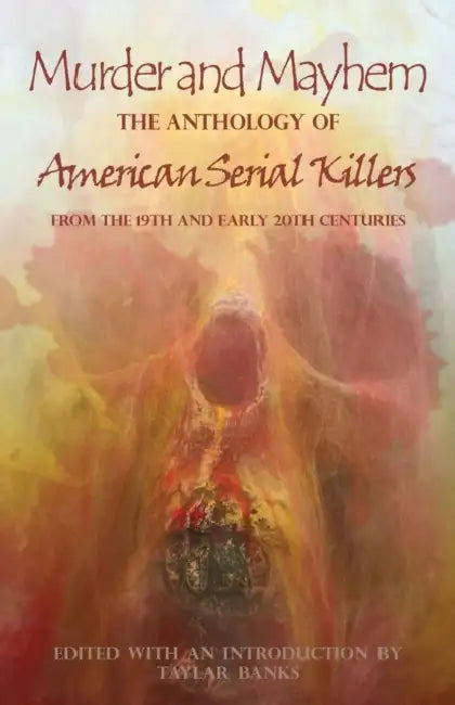 Murder and Mayhem: The Anthology of American Serial Killers from the 19th and Early 20th Centuries by Taylar Banks