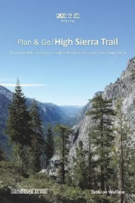 Plan & Go - High Sierra Trail: All you need to know to complete the Sierra Nevada's best kept secret by Zebulon Wallace