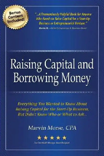 Raising Capital and Borrowing Money: Everything You Wanted to Know about Raising Capital for the Start-Up Business by Marvin Morse