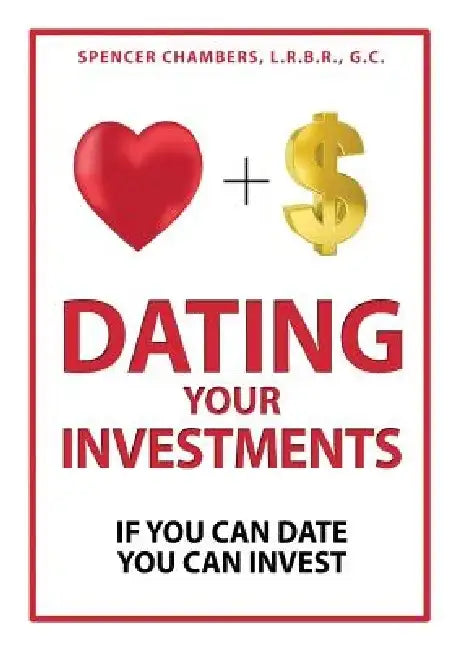 Dating Your Investments: If You Can Date, You Can Invest by Spencer Chambers