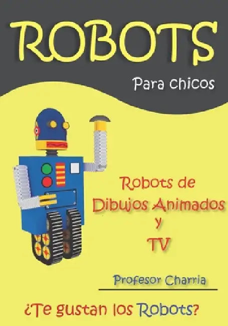 Robots de Dibujos Animados y TV: Lecturas y recuerdos de robots para adultos y niños by Charria, Profesor