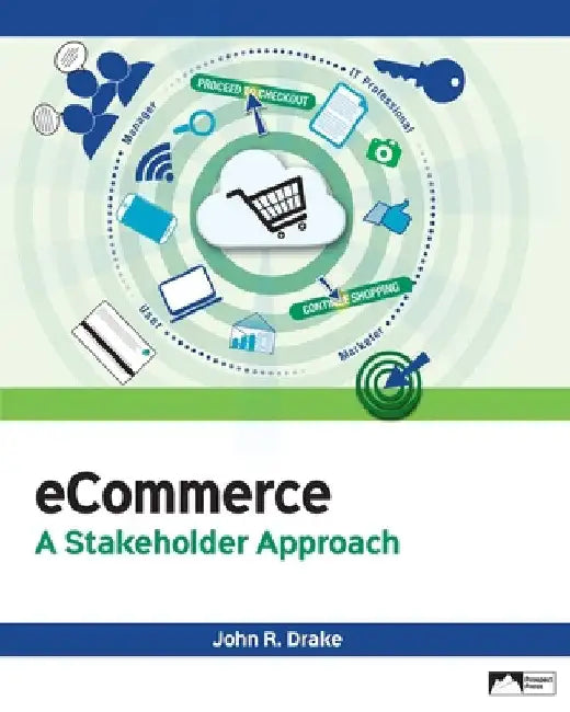 eCommerce: A Stakeholder Approach by John R. Drake