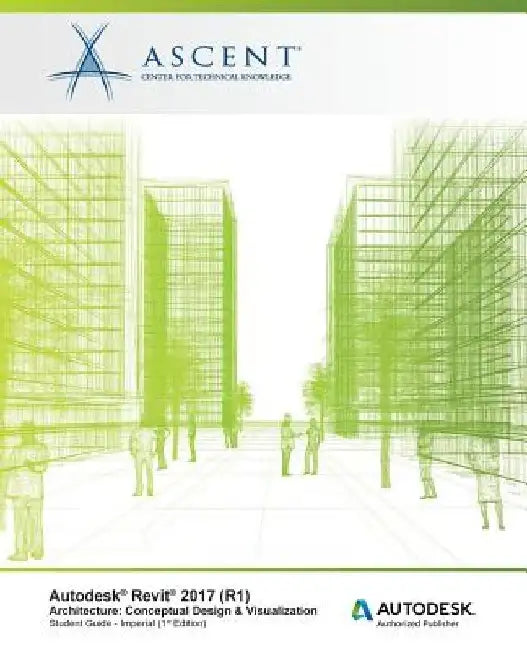Autodesk Revit 2017 (R1) Architecture: Conceptual Design & Visualization: Imperial - Autodesk Authorized Author by Ascent -. Center for Technical Knowledge