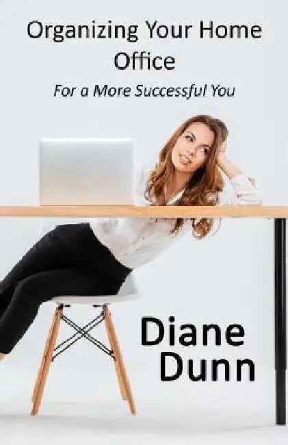 Organizing Your Home Office for a More Successful You by Diane E. Dunn