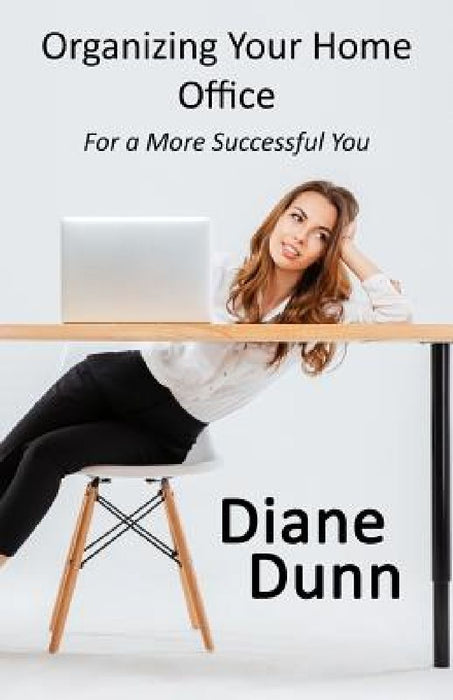 Organizing Your Home Office for a More Successful You by Diane E. Dunn