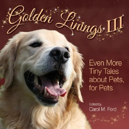 Golden Linings III: Even More Tiny Tales about Pets, For Pets by Carol M. Ford