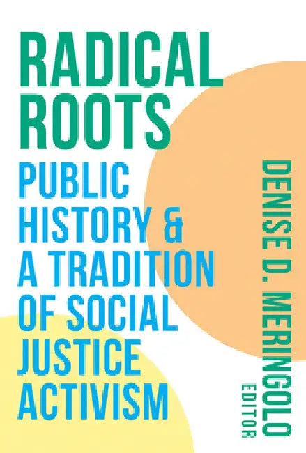 Radical Roots: Public History and a Tradition of Social Justice Activism by Denise D. Meringolo