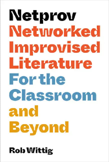 Netprov: Networked Improvised Literature for the Classroom and Beyond by Rob Wittig
