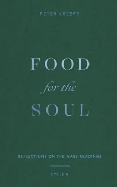 Food for the Soul: Reflections on the Mass Readings (Cycle A) by Peter Kreeft