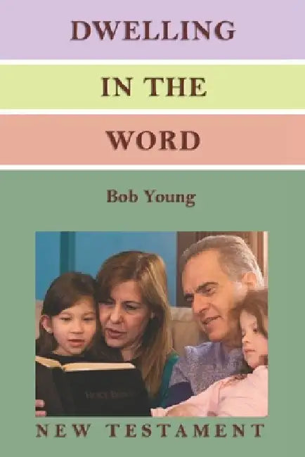 Dwelling in the Word: A Devotional Guide for Reading and Understanding the New Testament by Bob Young