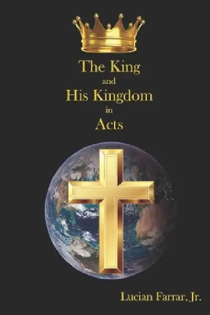 The King and His Kingdom in Acts by Lucian, Jr. Farrar