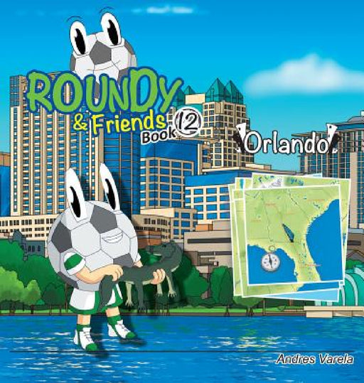 Roundy and Friends - Orlando: Soccertowns Book 12 by Andres Varela, Carlos Felipe Gonzalez, German Hernandez