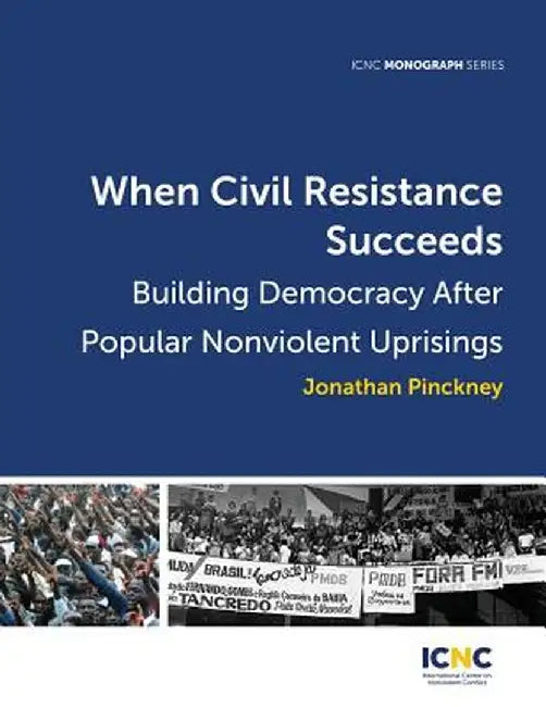When Civil Resistance Succeeds: Building Democracy After Nonviolent Uprisings by Jonathan Pinckney