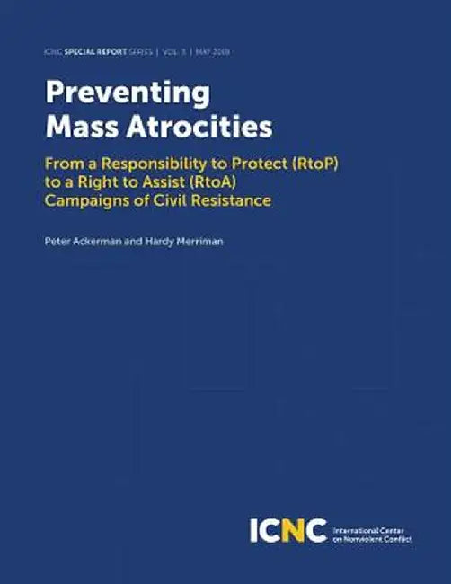 Preventing Mass Atrocities: From a Responsibility to Protect (RtoP) to a Right to Assist (RtoA) Campaigns of Civil Resistance by Peter Ackerman