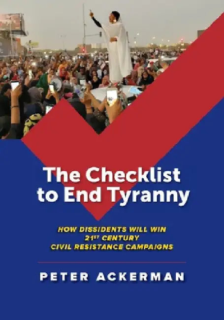 The Checklist to End Tyranny: How Dissidents Will Win 21st Century Civil Resistance Campaigns by Peter Ackerman