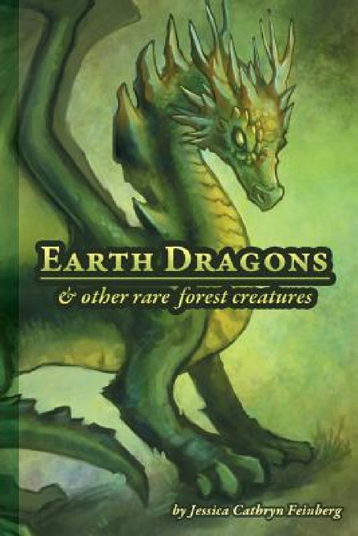 Earth Dragons & Other Rare Forest Creatures: A Field Guide by Jessica Feinberg