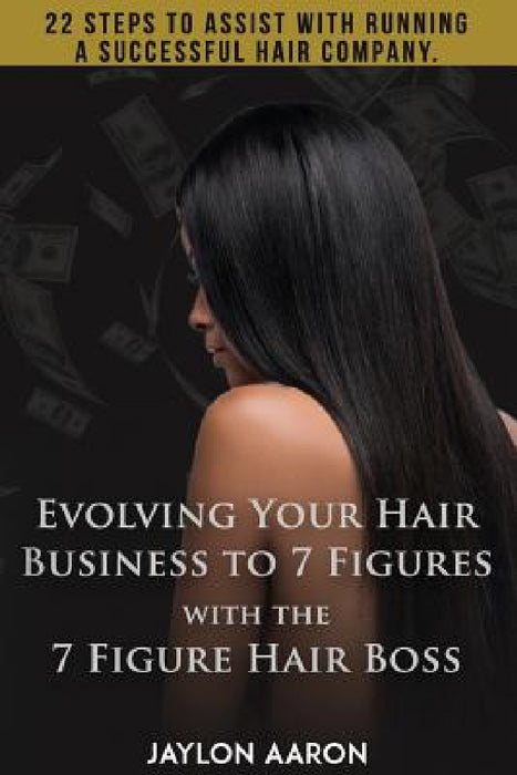 Evolving Your Hair Business to 7 Figures with the 7 Figure Hair Boss!: 22 steps to assist to with running a successful hair company! by Jaylon Aaron White, Synovia Dover-Harris