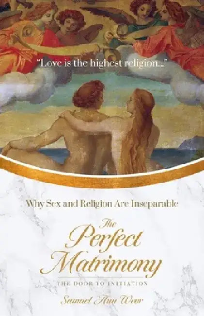 The Perfect Matrimony: Why Sex and Religion Are Inseparable by Samael Aun Weor