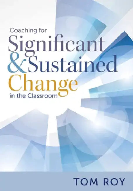 Coaching for Significant and Sustained Change in the Classroom: (a 5-Step Instructional Coaching Model for Making Real Improvements) by Tom Roy