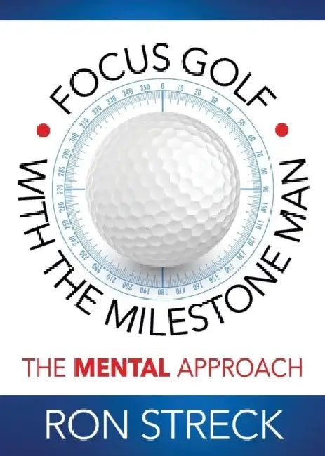 Focus Golf with the Milestone Man: The Mental Approach by Ron Streck