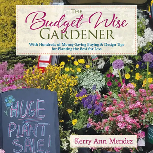 The Budget-Wise Gardener: With Hundreds of Money-Saving Buying & Design Tips for Planting the Best for Less by Kerry Ann Mendez