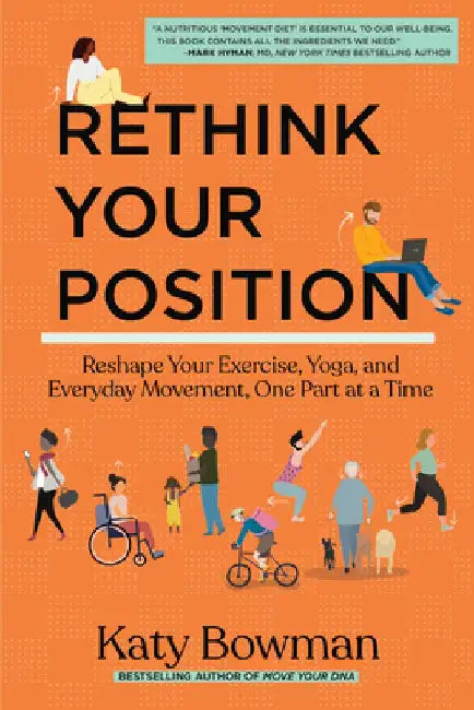 Rethink Your Position: Reshape Your Exercise, Yoga, and Everyday Movement, One Part at a Time by Katy Bowman