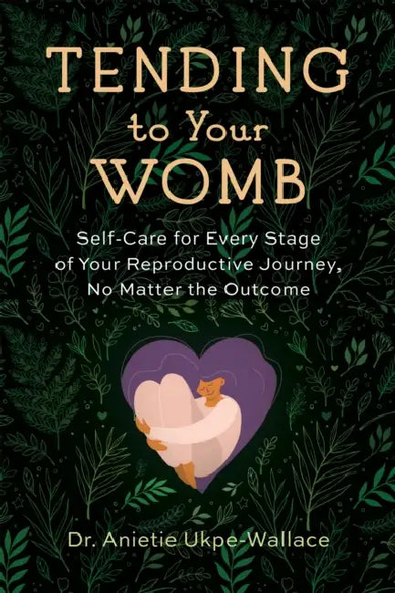 Tending to Your Womb: Self-Care for Every Stage of Your Reproductive Journey, No Matter the Outcome by Anietie Ukpe-Wallace, Jill Miller