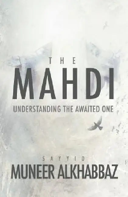 The Mahdi: Understanding the Awaited One by Sayyid Muneer Al-Khabbaz