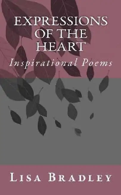 Inspirational Poems: Expressions of the Heart by Lisa M. Bradley