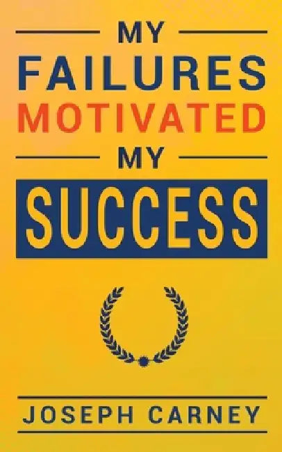 My Failures Motivated My Success by Joseph Carney