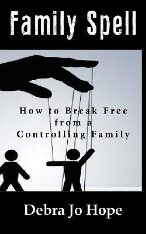 Family Spell: How to Break Free from a Controlling Family by Debra Jo Hope