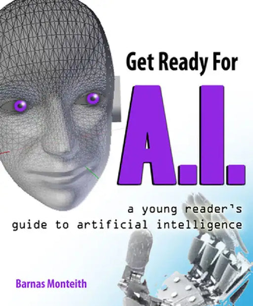 Get Ready for AI: A Young Reader's Guide to Artificial Intelligence by Barnas Monteith