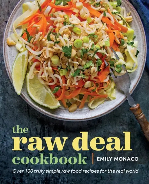 The Raw Deal Cookbook: Over 100 Truly Simple Plant-Based Recipes for the Real World by Emily Monaco