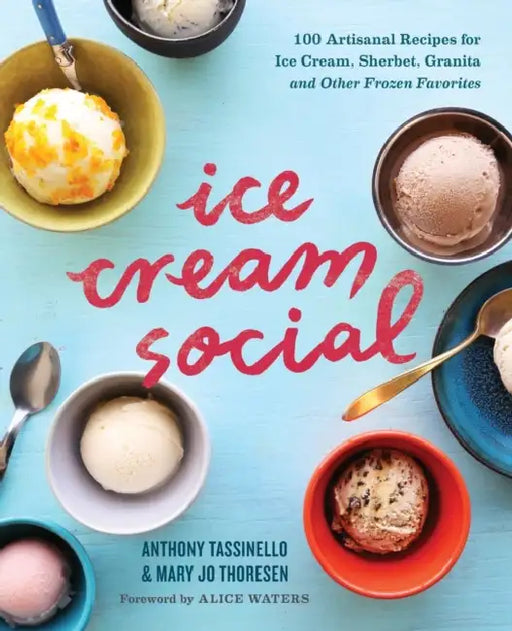 Ice Cream Social: 100 Artisanal Recipes for Ice Cream, Sherbet, Granita, and Other Frozen Favorites by Anthony Tassinello, Mary Jo Thoresen, Alice Waters