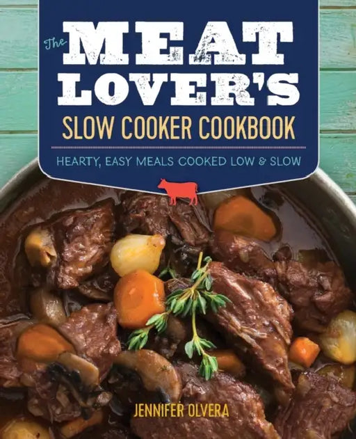 The Meat Lover's Slow Cooker Cookbook: Hearty, Easy Meals Cooked Low and Slow by Jennifer Olvera